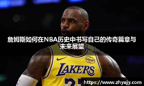 詹姆斯如何在NBA历史中书写自己的传奇篇章与未来展望