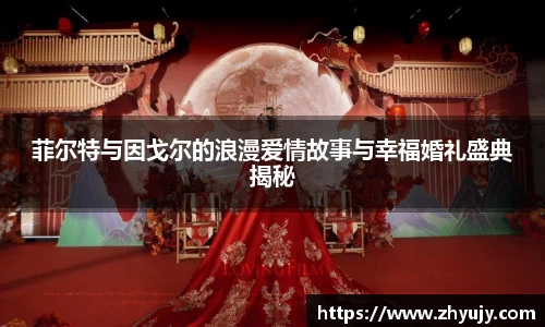 菲尔特与因戈尔的浪漫爱情故事与幸福婚礼盛典揭秘