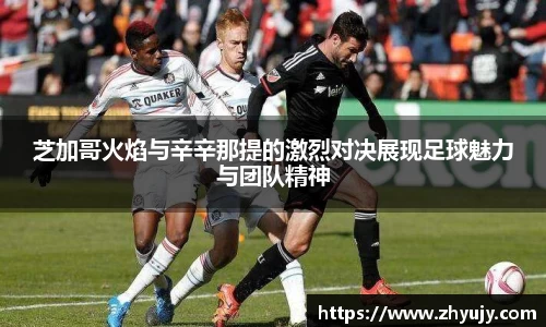 芝加哥火焰与辛辛那提的激烈对决展现足球魅力与团队精神