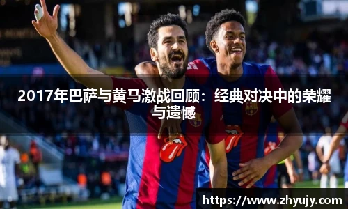 2017年巴萨与黄马激战回顾：经典对决中的荣耀与遗憾