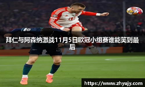 拜仁与阿森纳激战11月5日欧冠小组赛谁能笑到最后