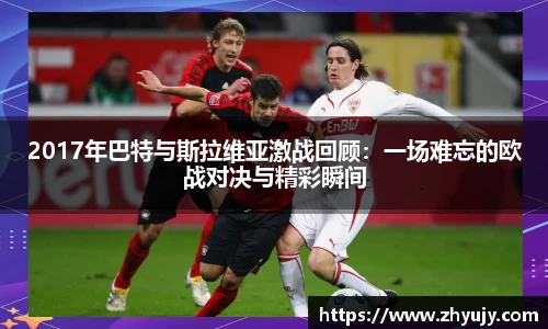 2017年巴特与斯拉维亚激战回顾：一场难忘的欧战对决与精彩瞬间