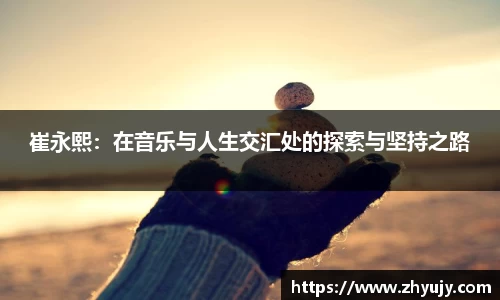 崔永熙：在音乐与人生交汇处的探索与坚持之路