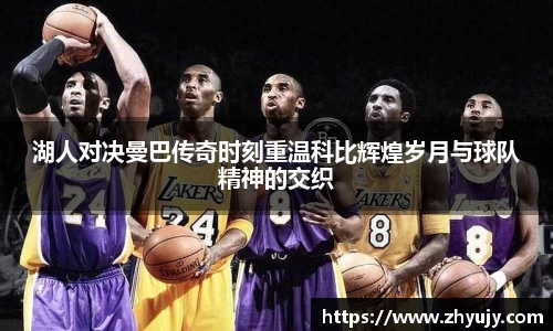 湖人对决曼巴传奇时刻重温科比辉煌岁月与球队精神的交织