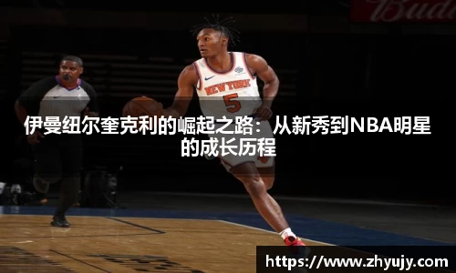 伊曼纽尔奎克利的崛起之路：从新秀到NBA明星的成长历程