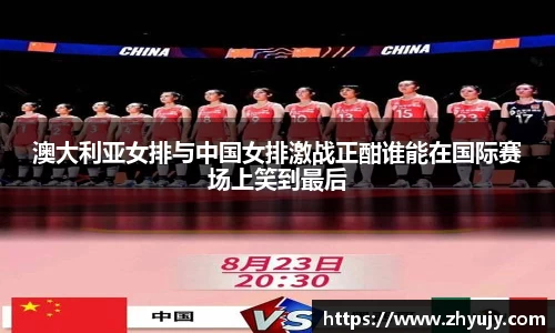 澳大利亚女排与中国女排激战正酣谁能在国际赛场上笑到最后