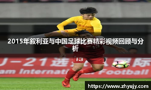 2015年叙利亚与中国足球比赛精彩视频回顾与分析