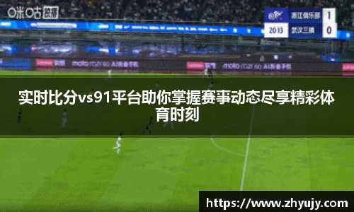 实时比分vs91平台助你掌握赛事动态尽享精彩体育时刻
