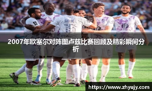 2007年欧塞尔对阵图卢兹比赛回顾及精彩瞬间分析