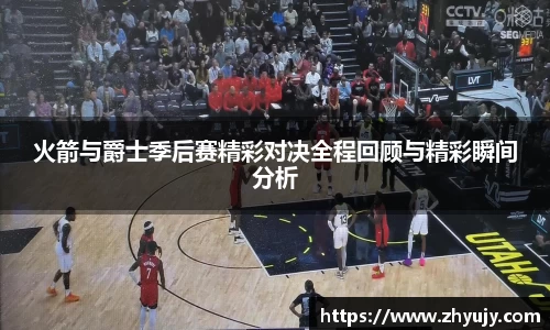 火箭与爵士季后赛精彩对决全程回顾与精彩瞬间分析
