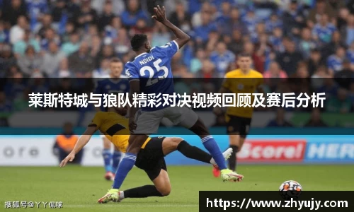 莱斯特城与狼队精彩对决视频回顾及赛后分析