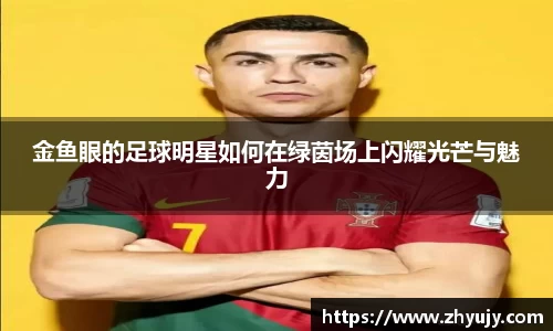 金鱼眼的足球明星如何在绿茵场上闪耀光芒与魅力