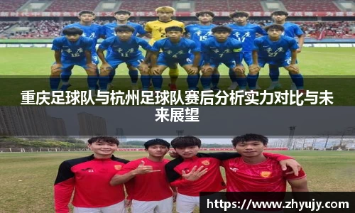 重庆足球队与杭州足球队赛后分析实力对比与未来展望