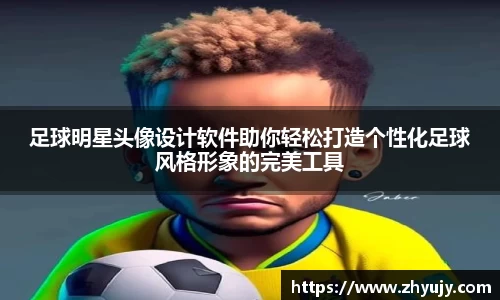 足球明星头像设计软件助你轻松打造个性化足球风格形象的完美工具