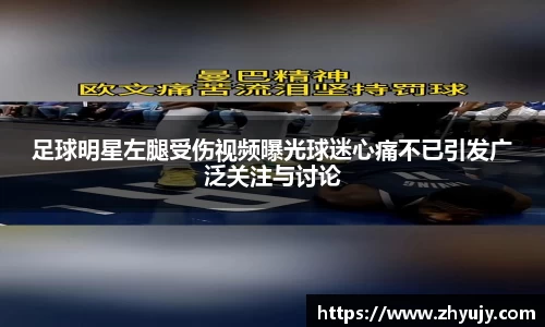 足球明星左腿受伤视频曝光球迷心痛不已引发广泛关注与讨论