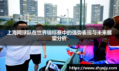 上海网球队在世界锦标赛中的强势表现与未来展望分析