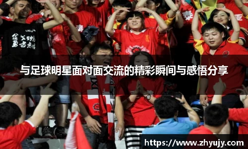 与足球明星面对面交流的精彩瞬间与感悟分享