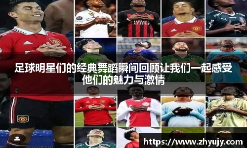 足球明星们的经典舞蹈瞬间回顾让我们一起感受他们的魅力与激情